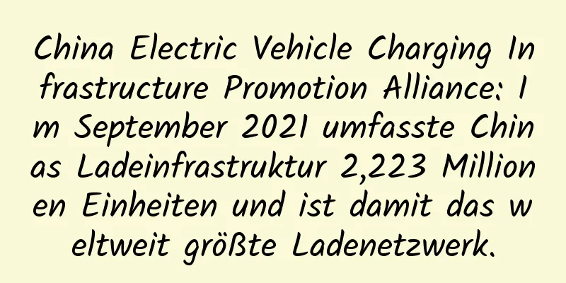 China Electric Vehicle Charging Infrastructure Promotion Alliance: Im September 2021 umfasste Chinas Ladeinfrastruktur 2,223 Millionen Einheiten und ist damit das weltweit größte Ladenetzwerk.