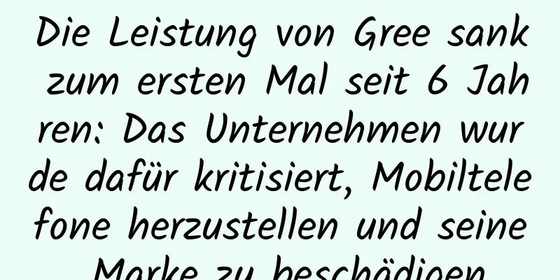 Die Leistung von Gree sank zum ersten Mal seit 6 Jahren: Das Unternehmen wurde dafür kritisiert, Mobiltelefone herzustellen und seine Marke zu beschädigen