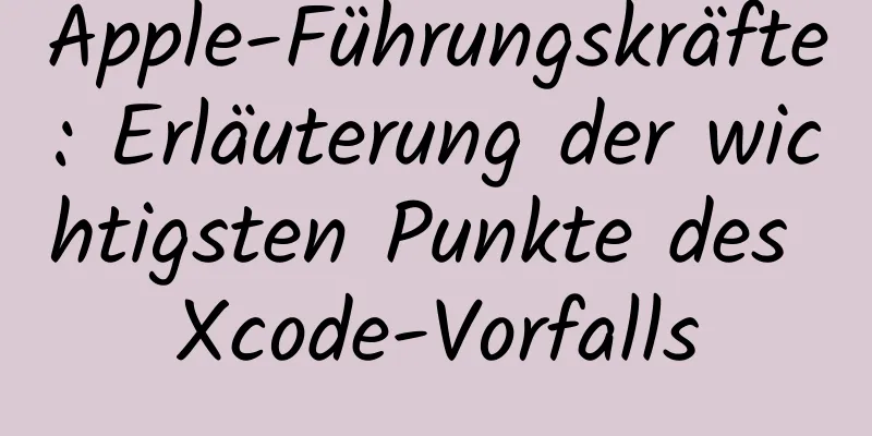 Apple-Führungskräfte: Erläuterung der wichtigsten Punkte des Xcode-Vorfalls