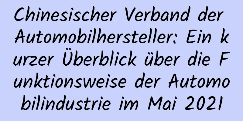 Chinesischer Verband der Automobilhersteller: Ein kurzer Überblick über die Funktionsweise der Automobilindustrie im Mai 2021
