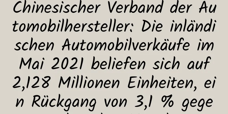Chinesischer Verband der Automobilhersteller: Die inländischen Automobilverkäufe im Mai 2021 beliefen sich auf 2,128 Millionen Einheiten, ein Rückgang von 3,1 % gegenüber dem Vorjahr