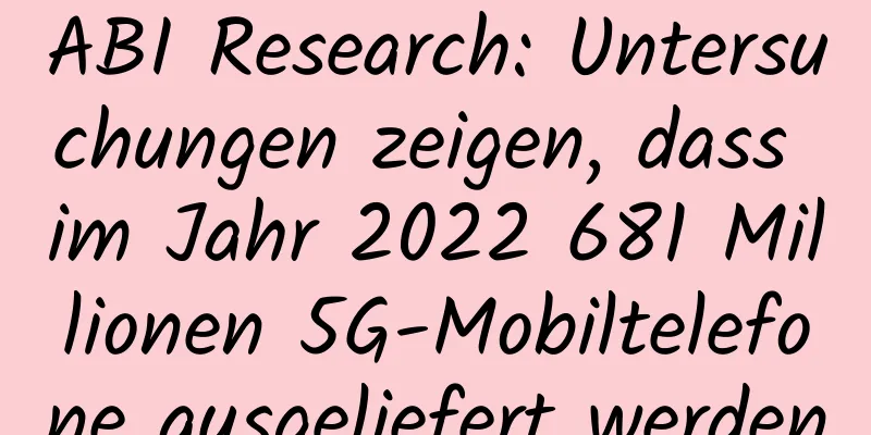 ABI Research: Untersuchungen zeigen, dass im Jahr 2022 681 Millionen 5G-Mobiltelefone ausgeliefert werden