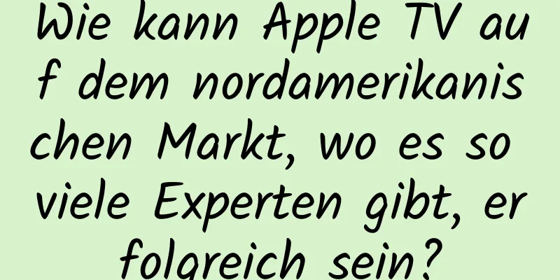 Wie kann Apple TV auf dem nordamerikanischen Markt, wo es so viele Experten gibt, erfolgreich sein?