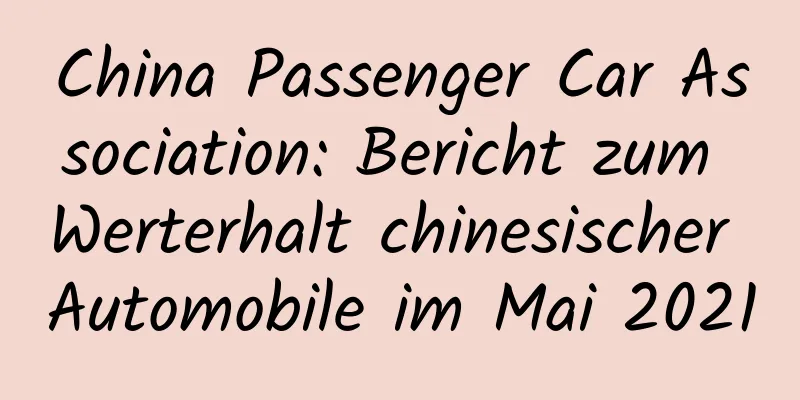 China Passenger Car Association: Bericht zum Werterhalt chinesischer Automobile im Mai 2021