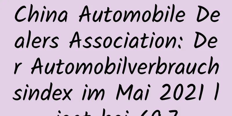 China Automobile Dealers Association: Der Automobilverbrauchsindex im Mai 2021 liegt bei 69,7