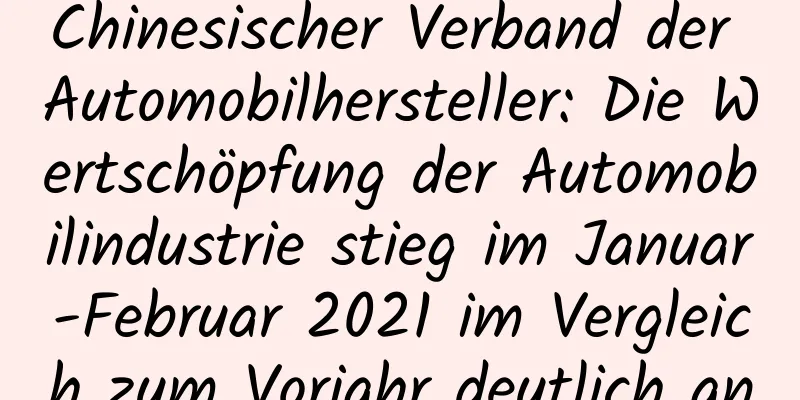Chinesischer Verband der Automobilhersteller: Die Wertschöpfung der Automobilindustrie stieg im Januar-Februar 2021 im Vergleich zum Vorjahr deutlich an