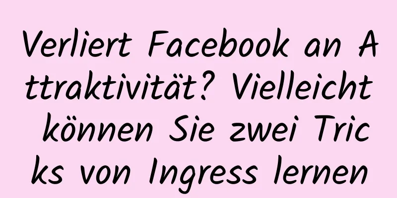 Verliert Facebook an Attraktivität? Vielleicht können Sie zwei Tricks von Ingress lernen