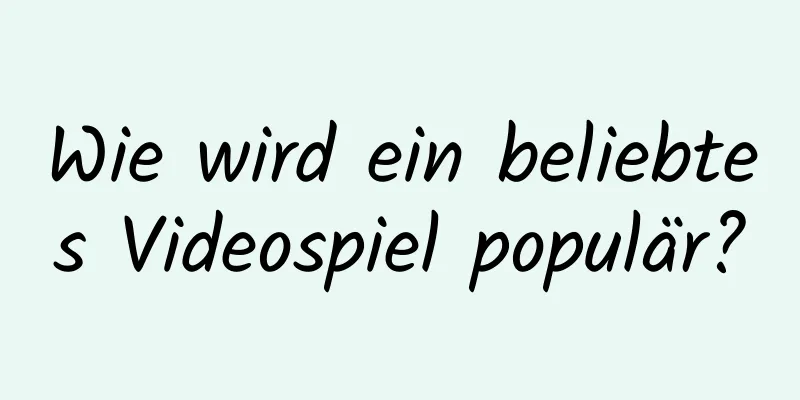 Wie wird ein beliebtes Videospiel populär?