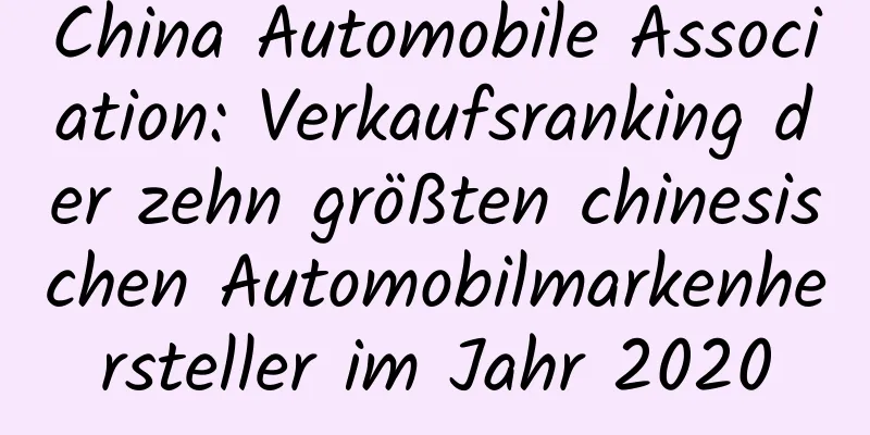 China Automobile Association: Verkaufsranking der zehn größten chinesischen Automobilmarkenhersteller im Jahr 2020