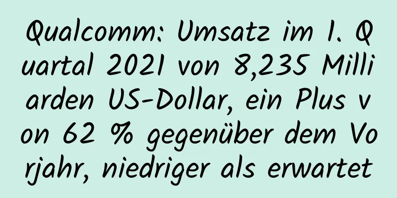 Qualcomm: Umsatz im 1. Quartal 2021 von 8,235 Milliarden US-Dollar, ein Plus von 62 % gegenüber dem Vorjahr, niedriger als erwartet
