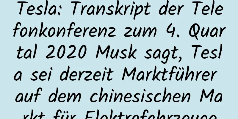 Tesla: Transkript der Telefonkonferenz zum 4. Quartal 2020 Musk sagt, Tesla sei derzeit Marktführer auf dem chinesischen Markt für Elektrofahrzeuge