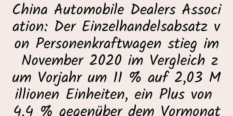 China Automobile Dealers Association: Der Einzelhandelsabsatz von Personenkraftwagen stieg im November 2020 im Vergleich zum Vorjahr um 11 % auf 2,03 Millionen Einheiten, ein Plus von 4,4 % gegenüber dem Vormonat