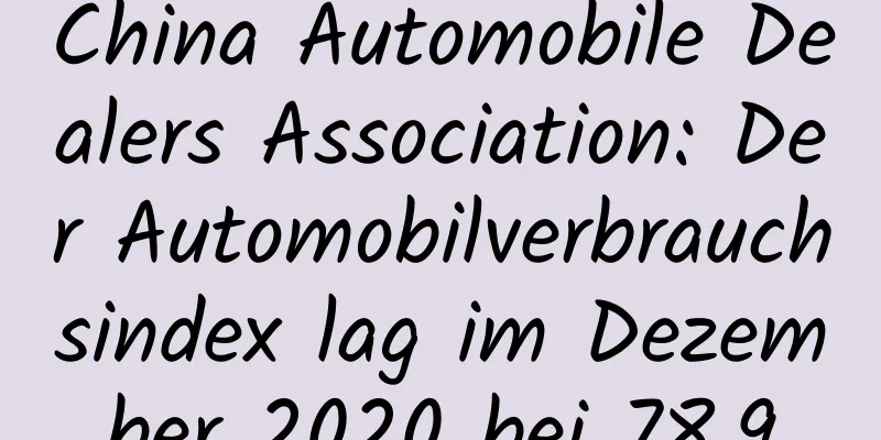 China Automobile Dealers Association: Der Automobilverbrauchsindex lag im Dezember 2020 bei 78,9