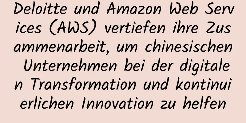 Deloitte und Amazon Web Services (AWS) vertiefen ihre Zusammenarbeit, um chinesischen Unternehmen bei der digitalen Transformation und kontinuierlichen Innovation zu helfen