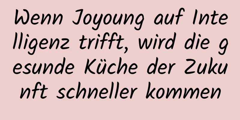 Wenn Joyoung auf Intelligenz trifft, wird die gesunde Küche der Zukunft schneller kommen