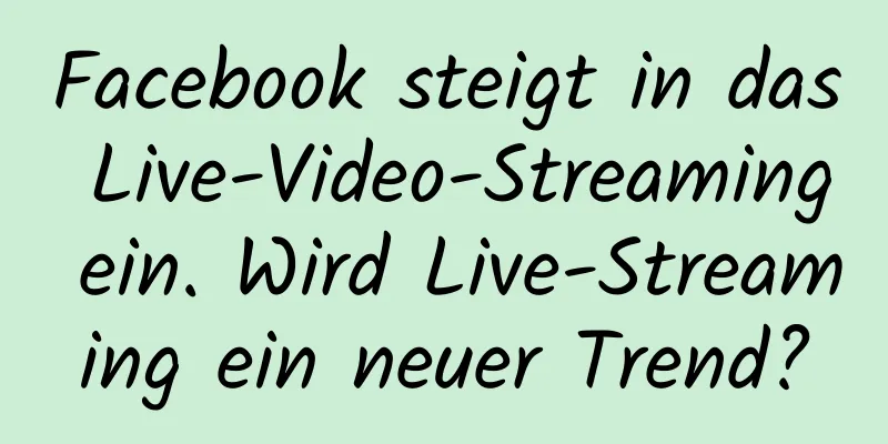 Facebook steigt in das Live-Video-Streaming ein. Wird Live-Streaming ein neuer Trend?