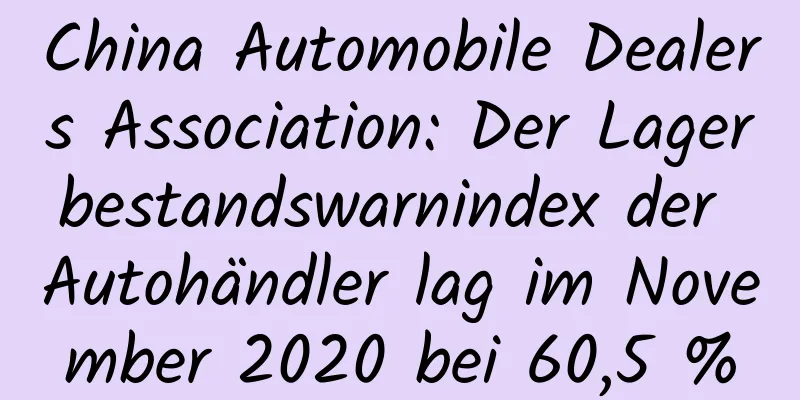 China Automobile Dealers Association: Der Lagerbestandswarnindex der Autohändler lag im November 2020 bei 60,5 %