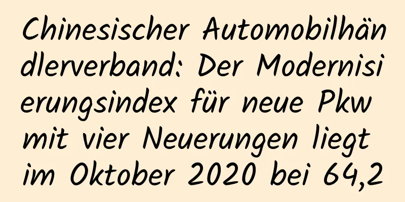 Chinesischer Automobilhändlerverband: Der Modernisierungsindex für neue Pkw mit vier Neuerungen liegt im Oktober 2020 bei 64,2