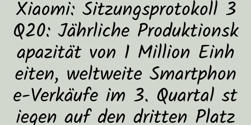 Xiaomi: Sitzungsprotokoll 3Q20: Jährliche Produktionskapazität von 1 Million Einheiten, weltweite Smartphone-Verkäufe im 3. Quartal stiegen auf den dritten Platz