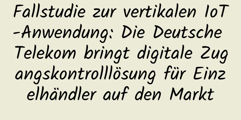 Fallstudie zur vertikalen IoT-Anwendung: Die Deutsche Telekom bringt digitale Zugangskontrolllösung für Einzelhändler auf den Markt