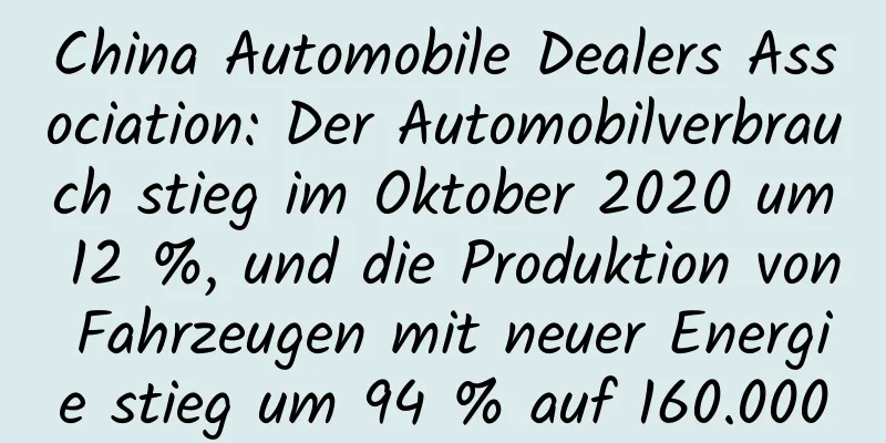 China Automobile Dealers Association: Der Automobilverbrauch stieg im Oktober 2020 um 12 %, und die Produktion von Fahrzeugen mit neuer Energie stieg um 94 % auf 160.000