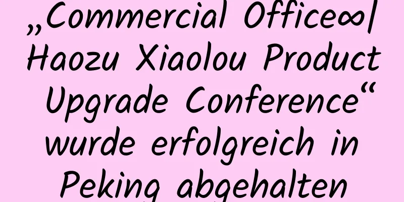 „Commercial Office∞|Haozu Xiaolou Product Upgrade Conference“ wurde erfolgreich in Peking abgehalten