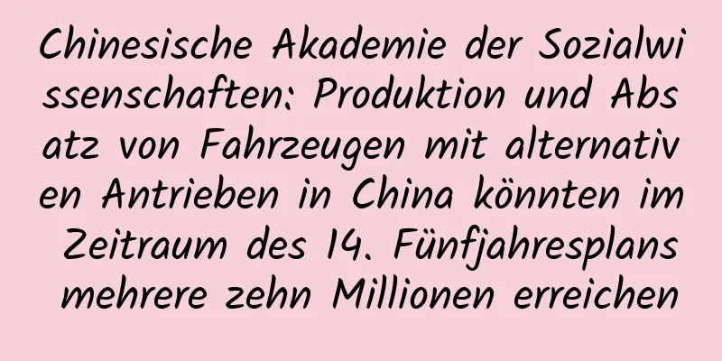 Chinesische Akademie der Sozialwissenschaften: Produktion und Absatz von Fahrzeugen mit alternativen Antrieben in China könnten im Zeitraum des 14. Fünfjahresplans mehrere zehn Millionen erreichen