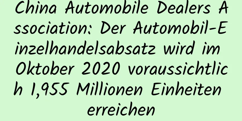 China Automobile Dealers Association: Der Automobil-Einzelhandelsabsatz wird im Oktober 2020 voraussichtlich 1,955 Millionen Einheiten erreichen