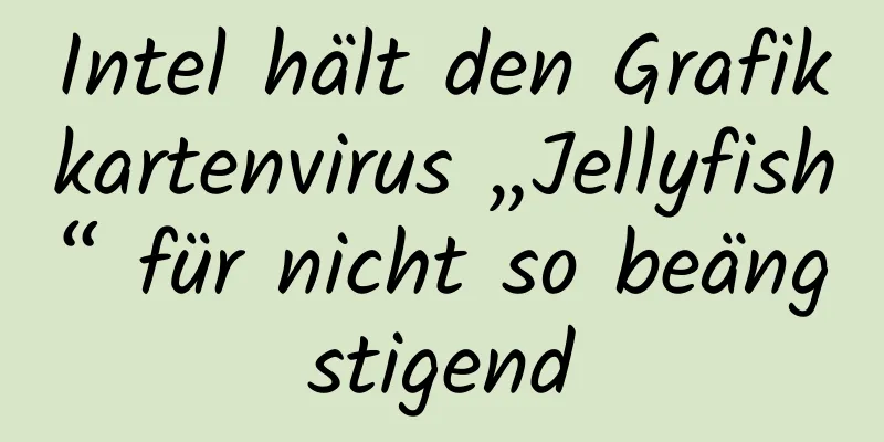 Intel hält den Grafikkartenvirus „Jellyfish“ für nicht so beängstigend
