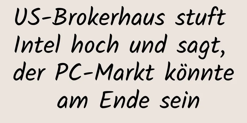 US-Brokerhaus stuft Intel hoch und sagt, der PC-Markt könnte am Ende sein