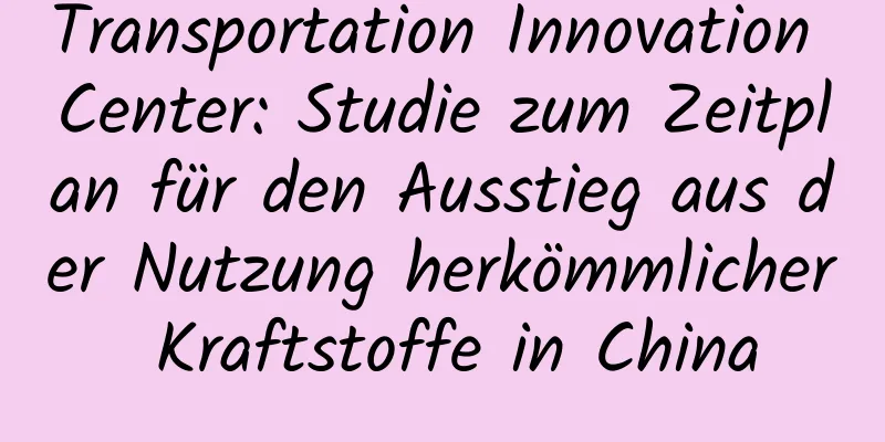 Transportation Innovation Center: Studie zum Zeitplan für den Ausstieg aus der Nutzung herkömmlicher Kraftstoffe in China