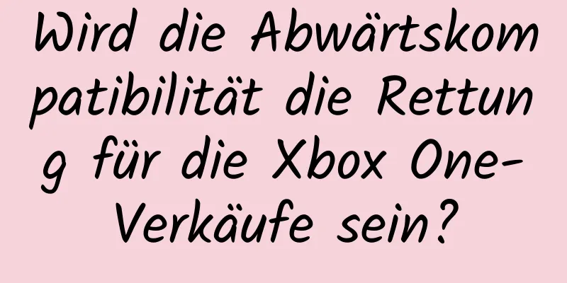 Wird die Abwärtskompatibilität die Rettung für die Xbox One-Verkäufe sein?