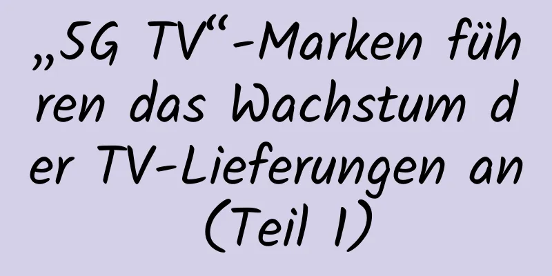 „5G TV“-Marken führen das Wachstum der TV-Lieferungen an (Teil 1)
