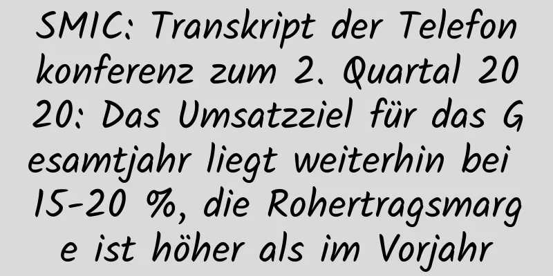 SMIC: Transkript der Telefonkonferenz zum 2. Quartal 2020: Das Umsatzziel für das Gesamtjahr liegt weiterhin bei 15-20 %, die Rohertragsmarge ist höher als im Vorjahr