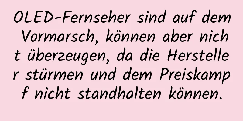 OLED-Fernseher sind auf dem Vormarsch, können aber nicht überzeugen, da die Hersteller stürmen und dem Preiskampf nicht standhalten können.