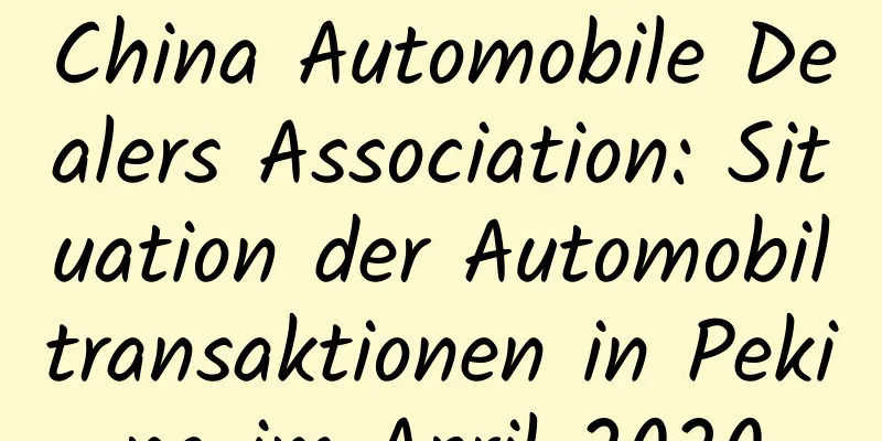 China Automobile Dealers Association: Situation der Automobiltransaktionen in Peking im April 2020
