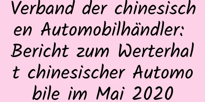 Verband der chinesischen Automobilhändler: Bericht zum Werterhalt chinesischer Automobile im Mai 2020