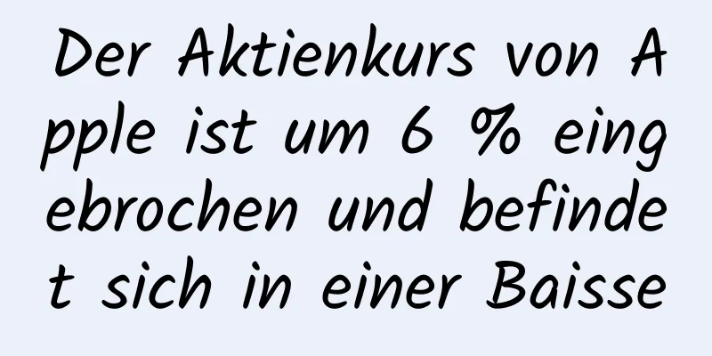 Der Aktienkurs von Apple ist um 6 % eingebrochen und befindet sich in einer Baisse