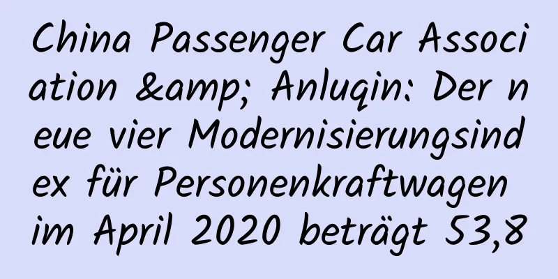 China Passenger Car Association & Anluqin: Der neue vier Modernisierungsindex für Personenkraftwagen im April 2020 beträgt 53,8
