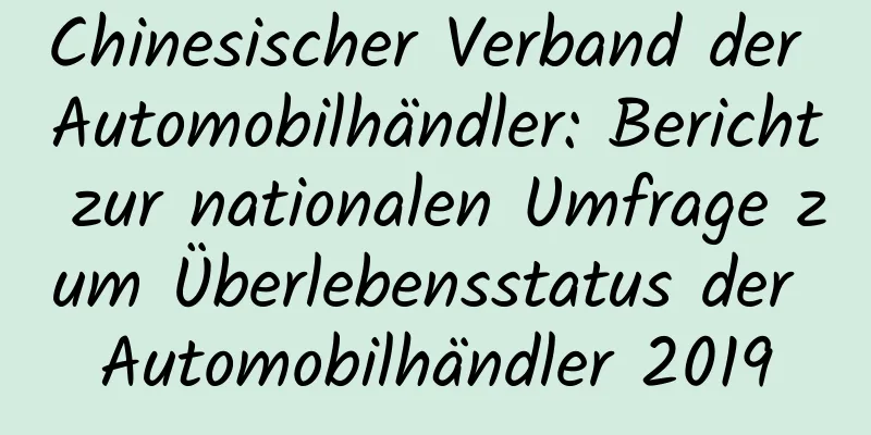Chinesischer Verband der Automobilhändler: Bericht zur nationalen Umfrage zum Überlebensstatus der Automobilhändler 2019