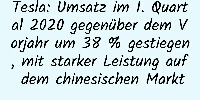 Tesla: Umsatz im 1. Quartal 2020 gegenüber dem Vorjahr um 38 % gestiegen, mit starker Leistung auf dem chinesischen Markt