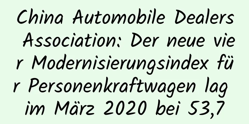 China Automobile Dealers Association: Der neue vier Modernisierungsindex für Personenkraftwagen lag im März 2020 bei 53,7