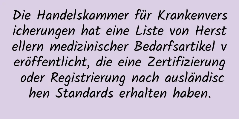 Die Handelskammer für Krankenversicherungen hat eine Liste von Herstellern medizinischer Bedarfsartikel veröffentlicht, die eine Zertifizierung oder Registrierung nach ausländischen Standards erhalten haben.