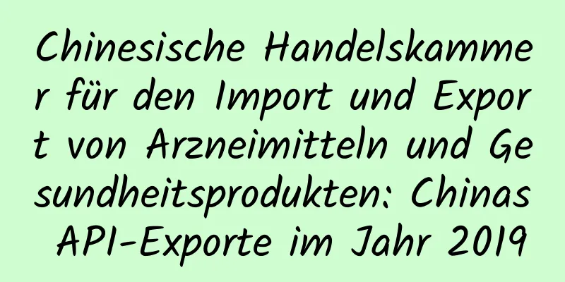 Chinesische Handelskammer für den Import und Export von Arzneimitteln und Gesundheitsprodukten: Chinas API-Exporte im Jahr 2019