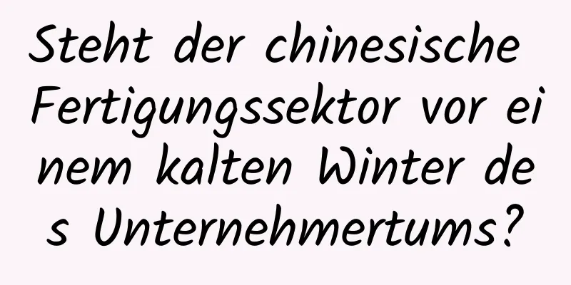 Steht der chinesische Fertigungssektor vor einem kalten Winter des Unternehmertums?