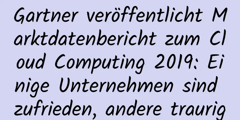 Gartner veröffentlicht Marktdatenbericht zum Cloud Computing 2019: Einige Unternehmen sind zufrieden, andere traurig