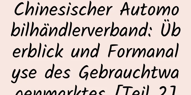 Chinesischer Automobilhändlerverband: Überblick und Formanalyse des Gebrauchtwagenmarktes [Teil 2]