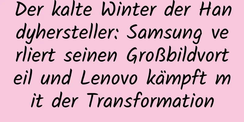 Der kalte Winter der Handyhersteller: Samsung verliert seinen Großbildvorteil und Lenovo kämpft mit der Transformation