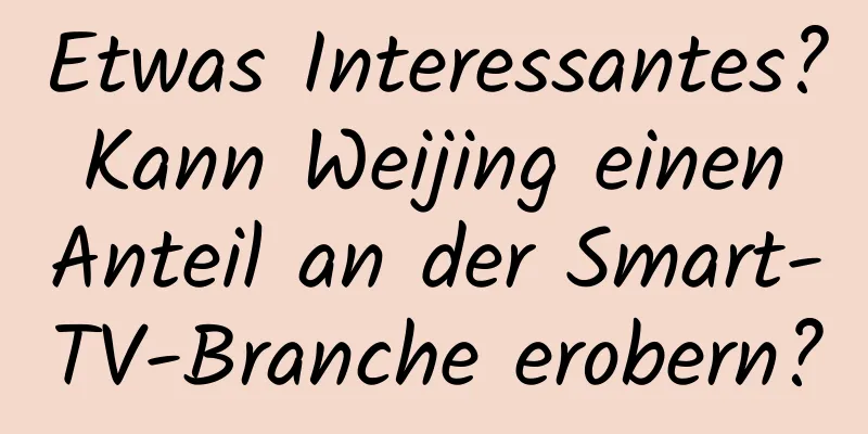 Etwas Interessantes? Kann Weijing einen Anteil an der Smart-TV-Branche erobern?