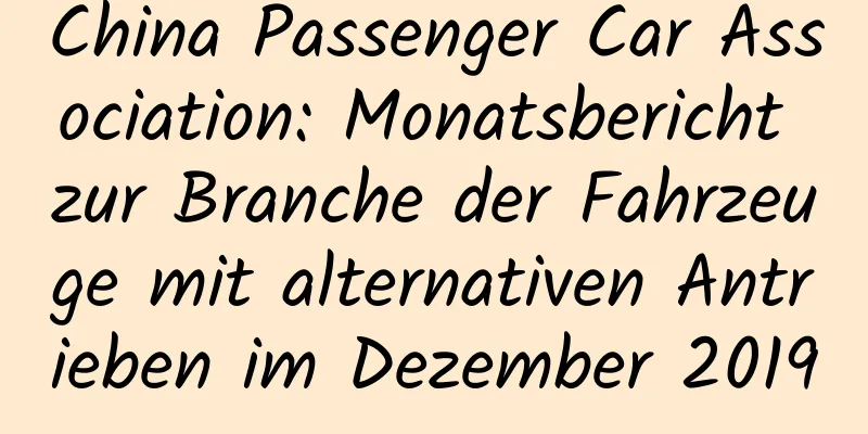 China Passenger Car Association: Monatsbericht zur Branche der Fahrzeuge mit alternativen Antrieben im Dezember 2019